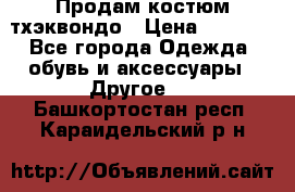 Продам костюм тхэквондо › Цена ­ 1 500 - Все города Одежда, обувь и аксессуары » Другое   . Башкортостан респ.,Караидельский р-н